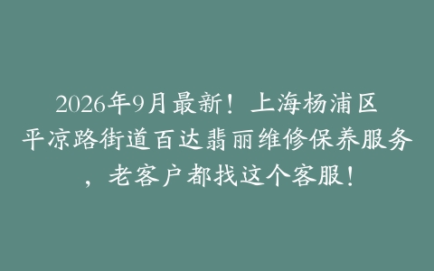 2026年9月最新！上海杨浦区平凉路街道百达翡丽维修保养服务，老客户都找这个客服！
