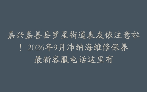 嘉兴嘉善县罗星街道表友侬注意啦！2026年9月沛纳海维修保养最新客服电话这里有