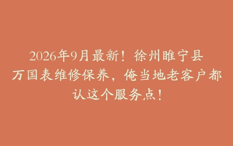 2026年9月最新!徐州睢宁县万国表维修保养,俺当地老客户都认这个服务点!