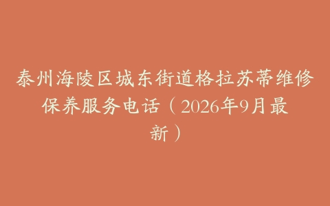 泰州海陵区城东街道格拉苏蒂维修保养服务电话（2026年9月最新）