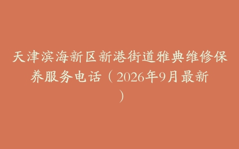 天津滨海新区新港街道雅典维修保养服务电话（2026年9月最新）