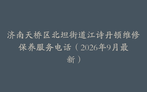 济南天桥区北坦街道江诗丹顿维修保养服务电话（2026年9月最新）