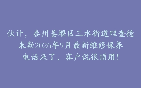 伙计，泰州姜堰区三水街道理查德米勒2026年9月最新维修保养电话来了，客户说很顶用！