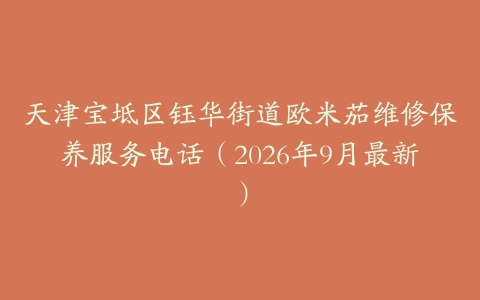 天津宝坻区钰华街道欧米茄维修保养服务电话（2026年9月最新）