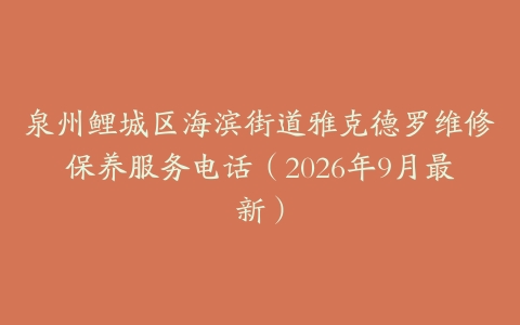 泉州鲤城区海滨街道雅克德罗维修保养服务电话（2026年9月最新）