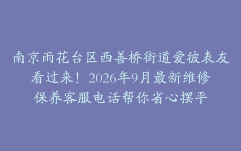 南京雨花台区西善桥街道爱彼表友看过来！2026年9月最新维修保养客服电话帮你省心摆平