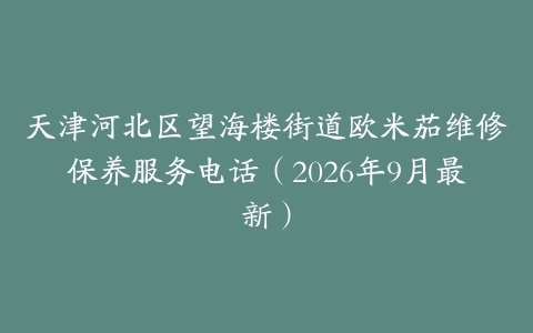 天津河北区望海楼街道欧米茄维修保养服务电话（2026年9月最新）