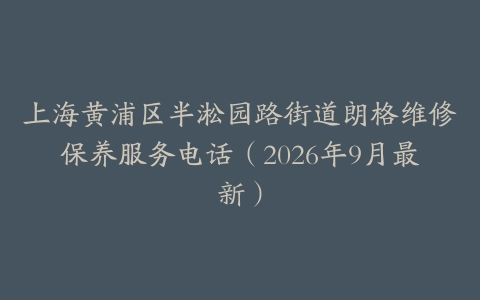 上海黄浦区半淞园路街道朗格维修保养服务电话（2026年9月最新）
