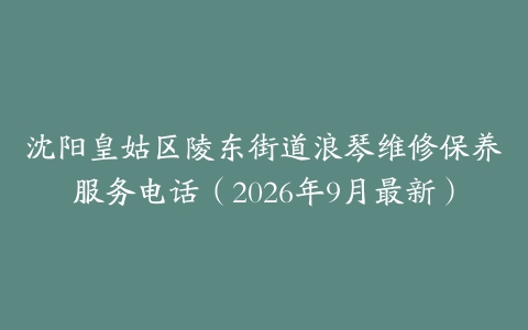 沈阳皇姑区陵东街道浪琴维修保养服务电话（2026年9月最新）