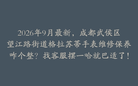 2026年9月最新，成都武侯区望江路街道格拉苏蒂手表维修保养咋个整？找客服摆一哈就巴适了！