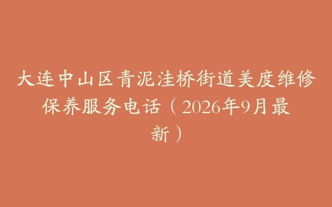 大连中山区青泥洼桥街道美度维修保养服务电话（2026年9月最新）
