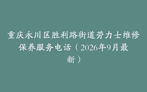 重庆永川区胜利路街道劳力士维修保养服务电话（2026年9月最新）