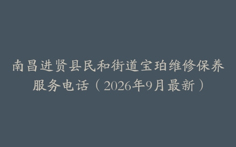 南昌进贤县民和街道宝珀维修保养服务电话（2026年9月最新）