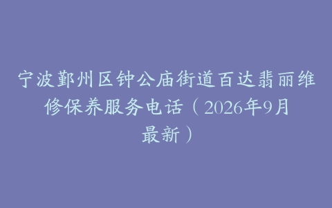 宁波鄞州区钟公庙街道百达翡丽维修保养服务电话（2026年9月最新）
