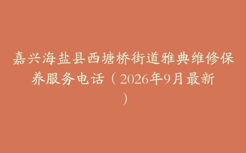 嘉兴海盐县西塘桥街道雅典维修保养服务电话（2026年9月最新）