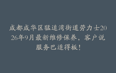 成都成华区猛追湾街道劳力士2026年9月最新维修保养，客户说服务巴适得板！