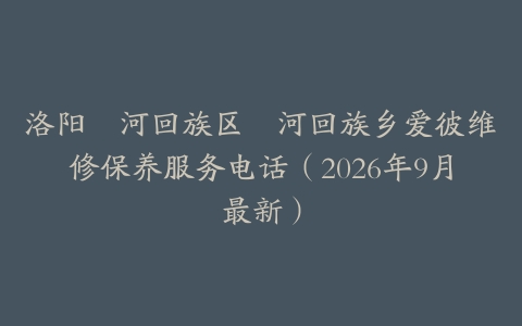 洛阳瀍河回族区瀍河回族乡爱彼维修保养服务电话（2026年9月最新）