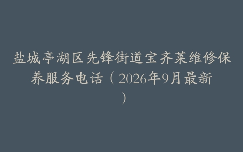 盐城亭湖区先锋街道宝齐莱维修保养服务电话（2026年9月最新）