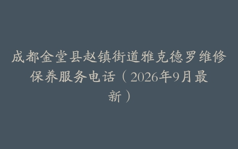 成都金堂县赵镇街道雅克德罗维修保养服务电话（2026年9月最新）