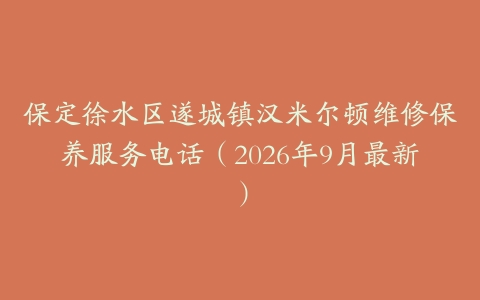 保定徐水区遂城镇汉米尔顿维修保养服务电话（2026年9月最新）