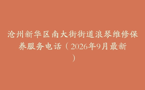 沧州新华区南大街街道浪琴维修保养服务电话（2026年9月最新）