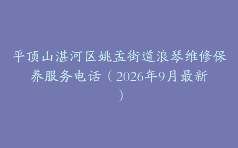 平顶山湛河区姚孟街道浪琴维修保养服务电话（2026年9月最新）