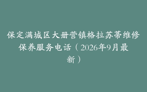 保定满城区大册营镇格拉苏蒂维修保养服务电话（2026年9月最新）