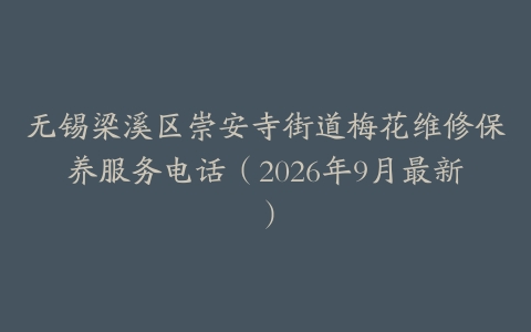 无锡梁溪区崇安寺街道梅花维修保养服务电话（2026年9月最新）
