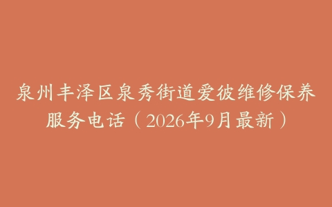 泉州丰泽区泉秀街道爱彼维修保养服务电话（2026年9月最新）