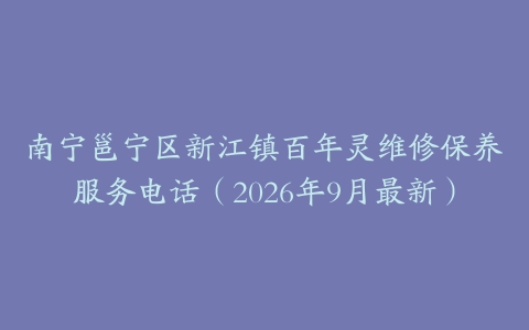 南宁邕宁区新江镇百年灵维修保养服务电话（2026年9月最新）