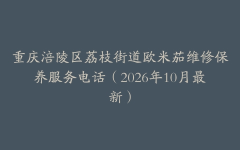 重庆涪陵区荔枝街道欧米茄维修保养服务电话（2026年10月最新）