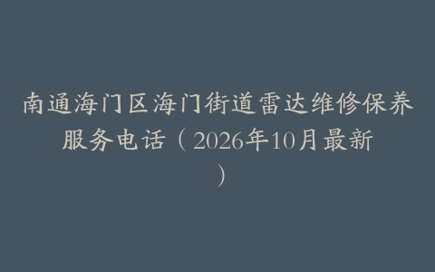 南通海门区海门街道雷达维修保养服务电话（2026年10月最新）