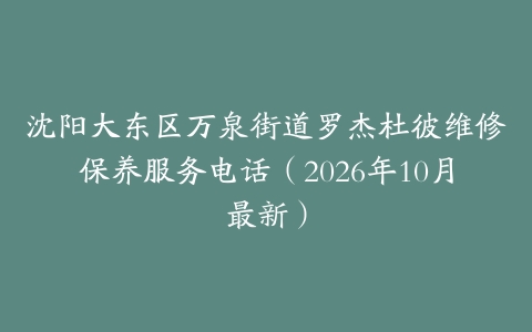 沈阳大东区万泉街道罗杰杜彼维修保养服务电话（2026年10月最新）