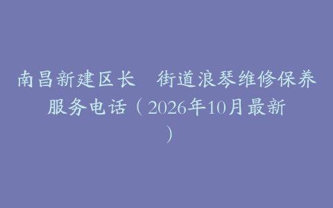 南昌新建区长堎街道浪琴维修保养服务电话（2026年10月最新）