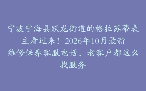 宁波宁海县跃龙街道的格拉苏蒂表主看过来！2026年10月最新维修保养客服电话，老客户都这么找服务