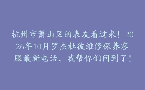 杭州市萧山区的表友看过来！2026年10月罗杰杜彼维修保养客服最新电话，我帮你们问到了！