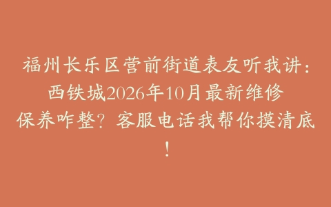 福州长乐区营前街道表友听我讲:西铁城2026年10月最新维修保养咋整?客服电话我帮你摸清底!