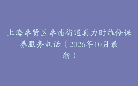 上海奉贤区奉浦街道真力时维修保养服务电话（2026年10月最新）