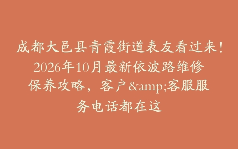成都大邑县青霞街道表友看过来！2026年10月最新依波路维修保养攻略，客户&客服服务电话都在这