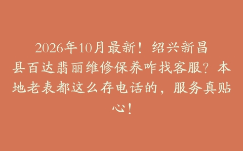 2026年10月最新！绍兴新昌县百达翡丽维修保养咋找客服？本地老表都这么存电话的，服务真贴心！