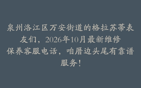 泉州洛江区万安街道的格拉苏蒂表友们，2026年10月最新维修保养客服电话，咱厝边头尾有靠谱服务！