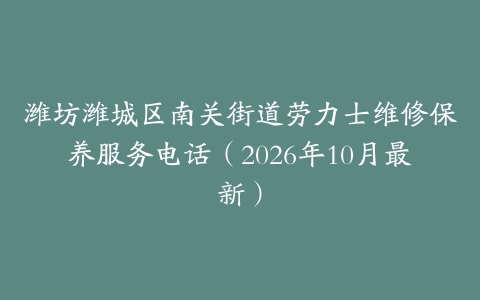 潍坊潍城区南关街道劳力士维修保养服务电话（2026年10月最新）