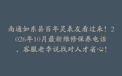南通如东县百年灵表友看过来！2026年10月最新维修保养电话，客服老李说找对人才省心！