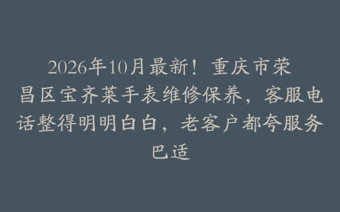 2026年10月最新！重庆市荣昌区宝齐莱手表维修保养，客服电话整得明明白白，老客户都夸服务巴适
