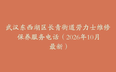 武汉东西湖区长青街道劳力士维修保养服务电话（2026年10月最新）