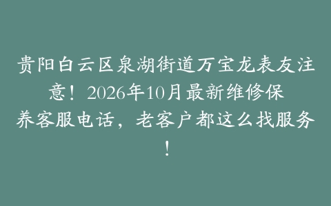 贵阳白云区泉湖街道万宝龙表友注意！2026年10月最新维修保养客服电话，老客户都这么找服务！