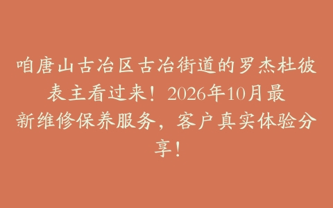 咱唐山古冶区古冶街道的罗杰杜彼表主看过来!2026年10月最新维修保养服务,客户真实体验分享!