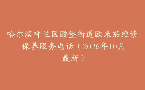 哈尔滨呼兰区腰堡街道欧米茄维修保养服务电话（2026年10月最新）