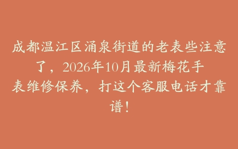 成都温江区涌泉街道的老表些注意了，2026年10月最新梅花手表维修保养，打这个客服电话才靠谱！