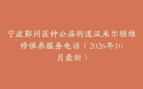 宁波鄞州区钟公庙街道汉米尔顿维修保养服务电话（2026年10月最新）